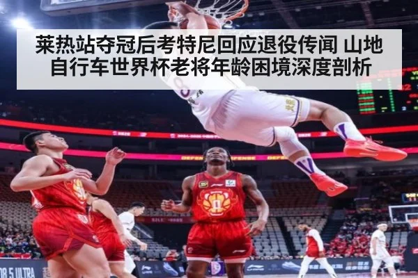 莱热站夺冠后考特尼回应退役传闻 山地自行车世界杯老将年龄困境深度剖析
