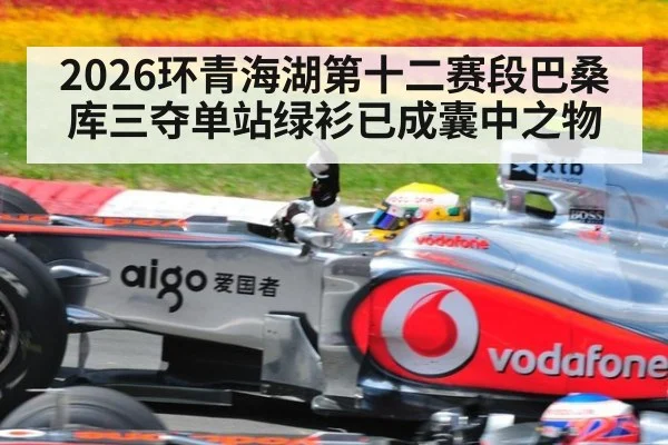 2026环青海湖第十二赛段巴桑库三夺单站绿衫已成囊中之物