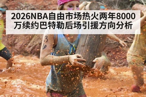 2026NBA自由市场热火两年8000万续约巴特勒后场引援方向分析