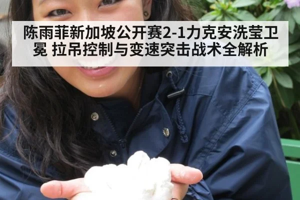 陈雨菲新加坡公开赛2-1力克安洗莹卫冕 拉吊控制与变速突击战术全解析