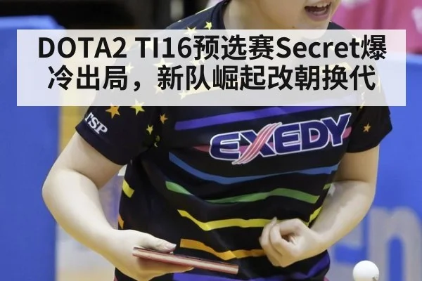 DOTA2 TI16预选赛Secret爆冷出局,新队崛起改朝换代