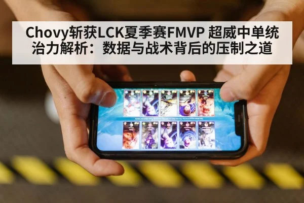 Chovy斩获LCK夏季赛FMVP 超威中单统治力解析:数据与战术背后的压制之道