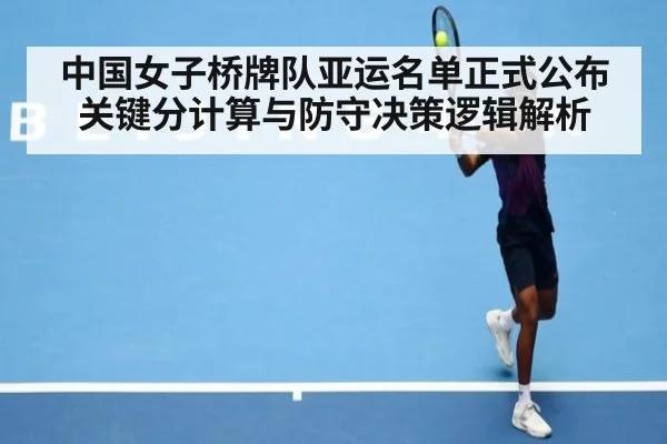 中国女子桥牌队亚运名单正式公布 关键分计算与防守决策逻辑解析